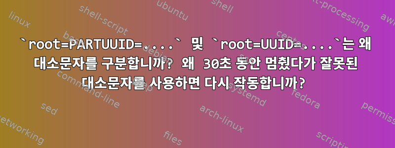 `root=PARTUUID=....` 및 `root=UUID=....`는 왜 대소문자를 구분합니까? 왜 30초 동안 멈췄다가 잘못된 대소문자를 사용하면 다시 작동합니까?