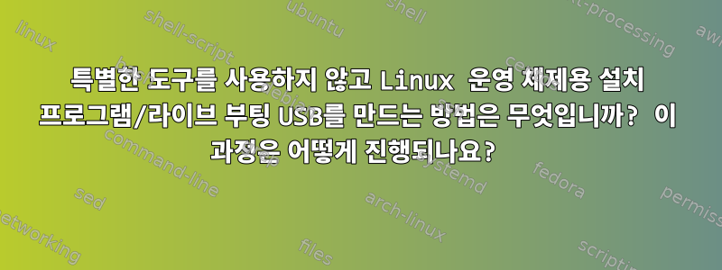 특별한 도구를 사용하지 않고 Linux 운영 체제용 설치 프로그램/라이브 부팅 USB를 만드는 방법은 무엇입니까? 이 과정은 어떻게 진행되나요?