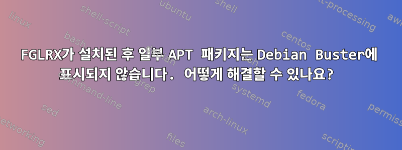 FGLRX가 설치된 후 일부 APT 패키지는 Debian Buster에 표시되지 않습니다. 어떻게 해결할 수 있나요?