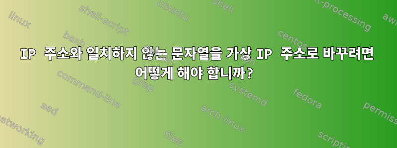 IP 주소와 일치하지 않는 문자열을 가상 IP 주소로 바꾸려면 어떻게 해야 합니까?