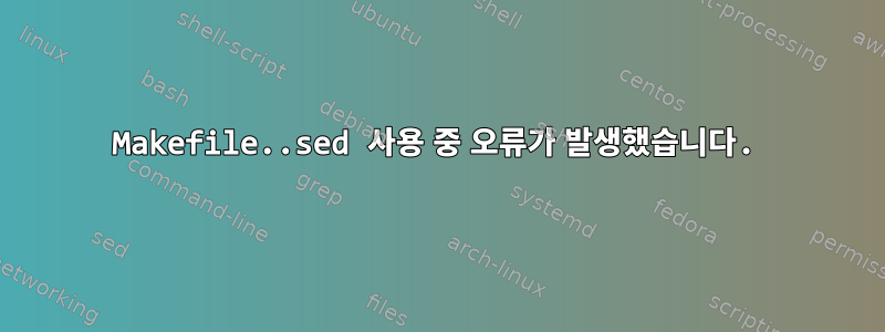 Makefile..sed 사용 중 오류가 발생했습니다.