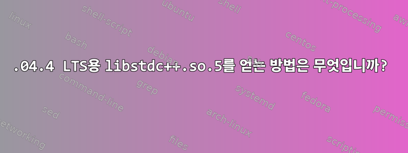 12.04.4 LTS용 libstdc++.so.5를 얻는 방법은 무엇입니까?