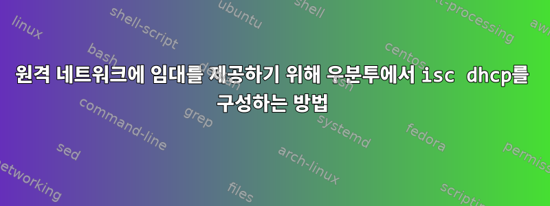 원격 네트워크에 임대를 제공하기 위해 우분투에서 isc dhcp를 구성하는 방법