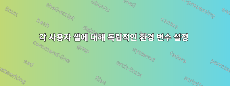 각 사용자 셸에 대해 독립적인 환경 변수 설정