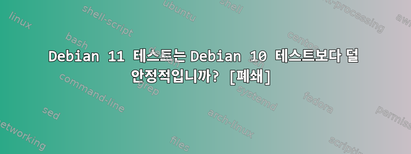 Debian 11 테스트는 Debian 10 테스트보다 덜 안정적입니까? [폐쇄]