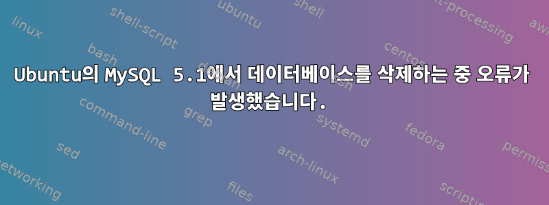 Ubuntu의 MySQL 5.1에서 데이터베이스를 삭제하는 중 오류가 발생했습니다.