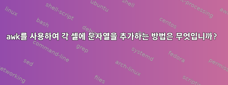 awk를 사용하여 각 셀에 문자열을 추가하는 방법은 무엇입니까?