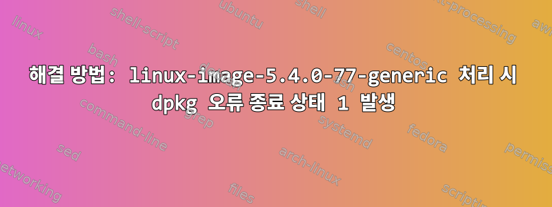 해결 방법: linux-image-5.4.0-77-generic 처리 시 dpkg 오류 종료 상태 1 발생