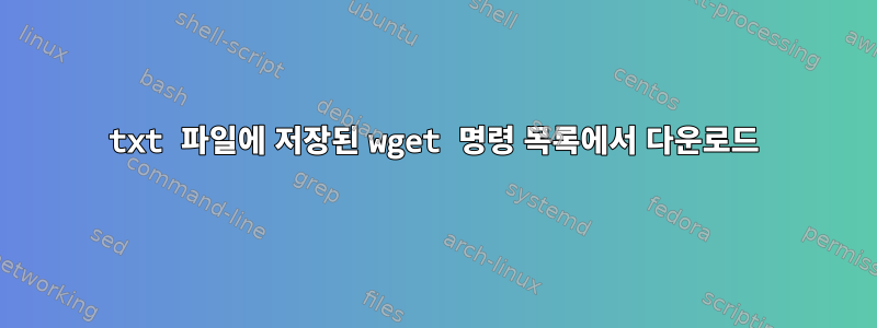 txt 파일에 저장된 wget 명령 목록에서 다운로드