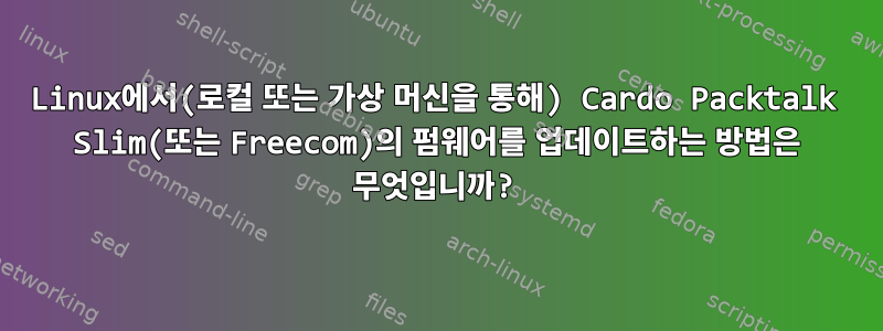 Linux에서(로컬 또는 가상 머신을 통해) Cardo Packtalk Slim(또는 Freecom)의 펌웨어를 업데이트하는 방법은 무엇입니까?