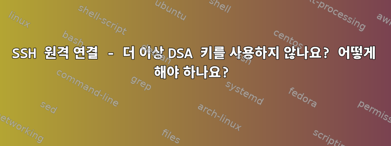 SSH 원격 연결 - 더 이상 DSA 키를 사용하지 않나요? 어떻게 해야 하나요?