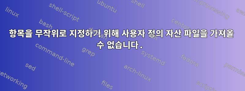 항목을 무작위로 지정하기 위해 사용자 정의 자산 파일을 가져올 수 없습니다.