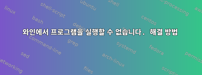 와인에서 프로그램을 실행할 수 없습니다. 해결 방법