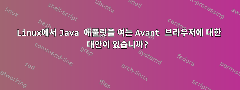 Linux에서 Java 애플릿을 여는 Avant 브라우저에 대한 대안이 있습니까?