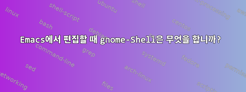 Emacs에서 편집할 때 gnome-Shell은 무엇을 합니까?