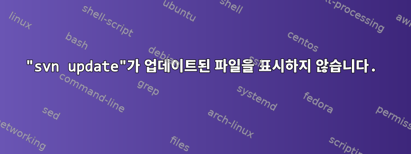 "svn update"가 업데이트된 파일을 표시하지 않습니다.