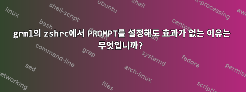 grml의 zshrc에서 PROMPT를 설정해도 효과가 없는 이유는 무엇입니까?