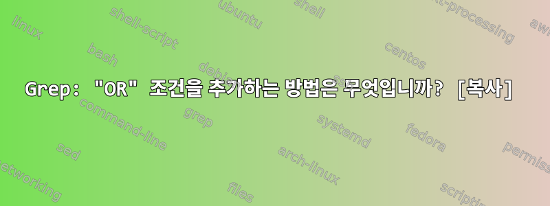 Grep: "OR" 조건을 추가하는 방법은 무엇입니까? [복사]