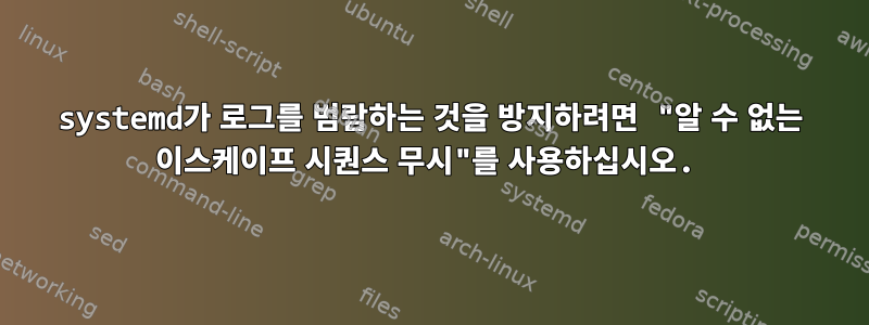 systemd가 로그를 범람하는 것을 방지하려면 "알 수 없는 이스케이프 시퀀스 무시"를 사용하십시오.