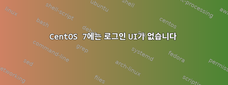 CentOS 7에는 로그인 UI가 없습니다