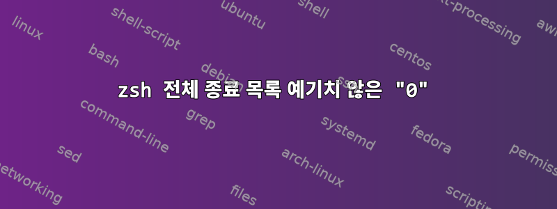 zsh 전체 종료 목록 예기치 않은 "0"