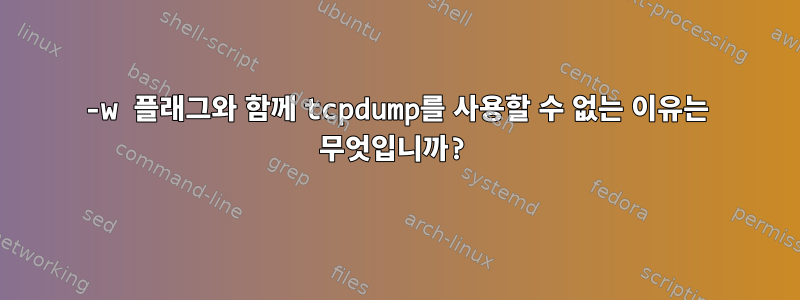 -w 플래그와 함께 tcpdump를 사용할 수 없는 이유는 무엇입니까?