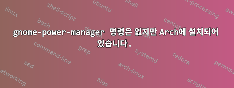 gnome-power-manager 명령은 없지만 Arch에 설치되어 있습니다.