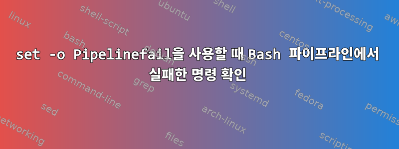 set -o Pipelinefail을 사용할 때 Bash 파이프라인에서 실패한 명령 확인