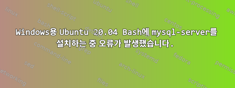 Windows용 Ubuntu 20.04 Bash에 mysql-server를 설치하는 중 오류가 발생했습니다.