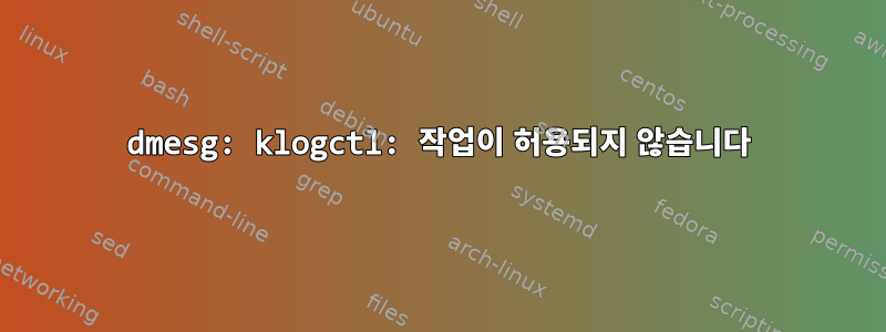 dmesg: klogctl: 작업이 허용되지 않습니다