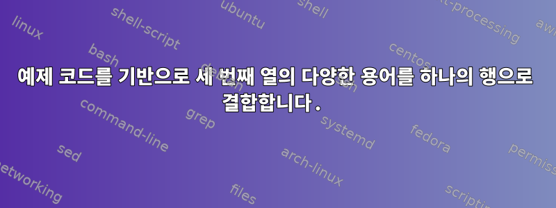 예제 코드를 기반으로 세 번째 열의 다양한 용어를 하나의 행으로 결합합니다.