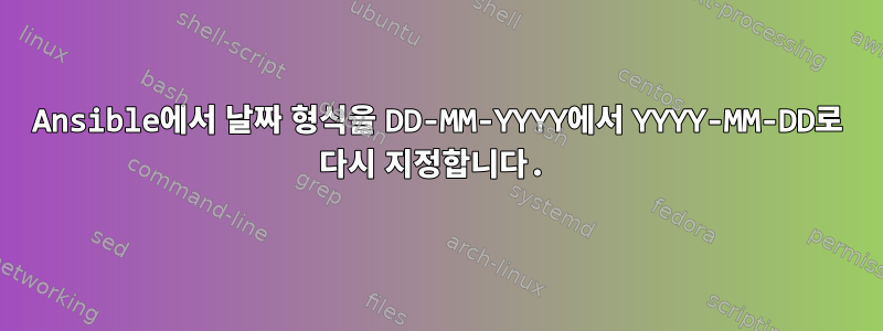 Ansible에서 날짜 형식을 DD-MM-YYYY에서 YYYY-MM-DD로 다시 지정합니다.