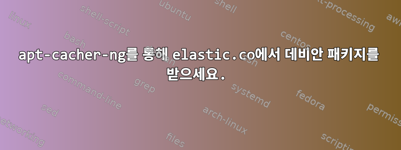 apt-cacher-ng를 통해 elastic.co에서 데비안 패키지를 받으세요.