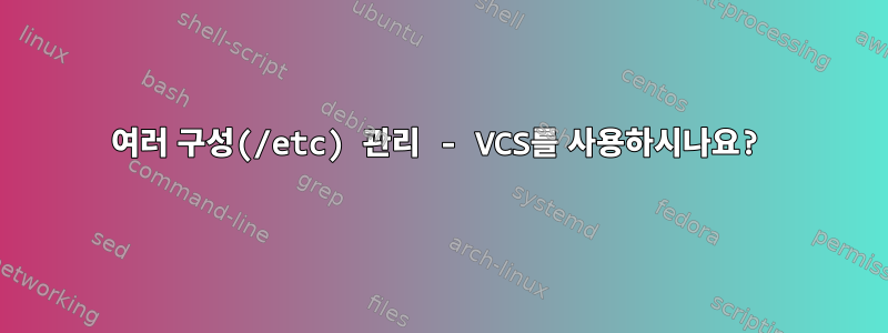 여러 구성(/etc) 관리 - VCS를 사용하시나요?