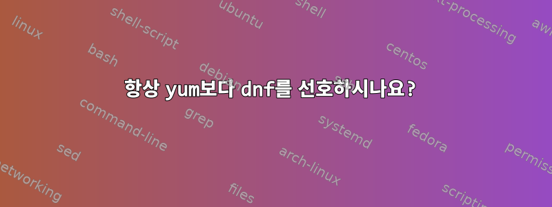 항상 yum보다 dnf를 선호하시나요?