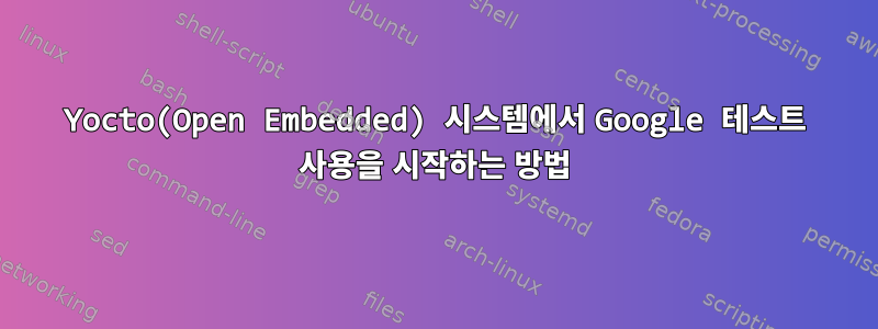 Yocto(Open Embedded) 시스템에서 Google 테스트 사용을 시작하는 방법