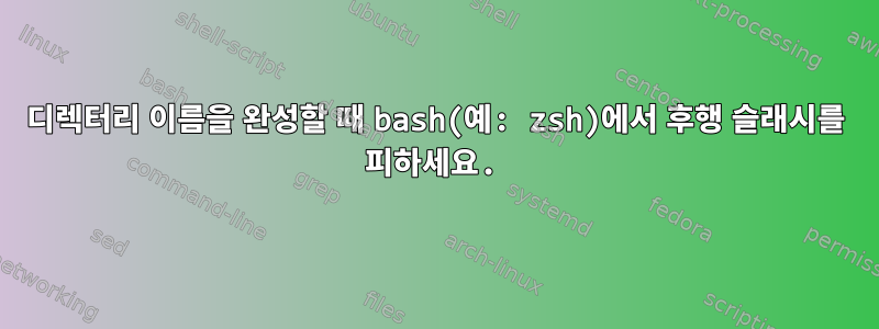 디렉터리 이름을 완성할 때 bash(예: zsh)에서 후행 슬래시를 피하세요.