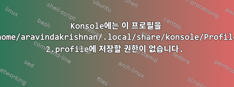 Konsole에는 이 프로필을 /home/aravindakrishnan/.local/share/konsole/Profile 2.profile에 저장할 권한이 없습니다.