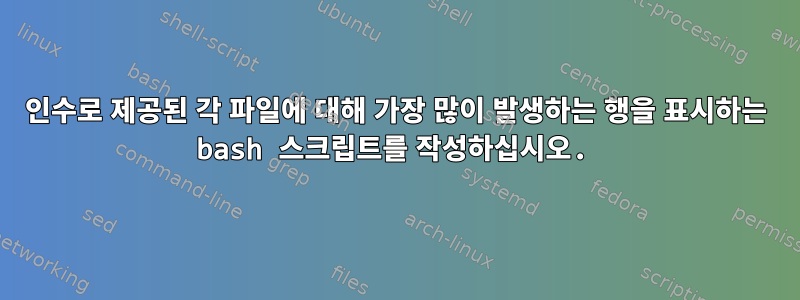 인수로 제공된 각 파일에 대해 가장 많이 발생하는 행을 표시하는 bash 스크립트를 작성하십시오.