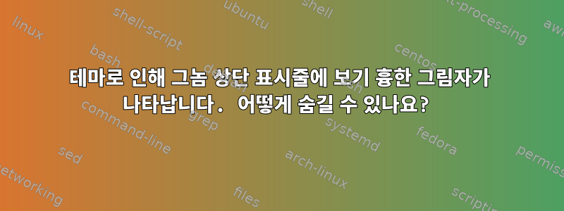 테마로 인해 그놈 상단 표시줄에 보기 흉한 그림자가 나타납니다. 어떻게 숨길 수 있나요?