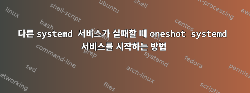 다른 systemd 서비스가 실패할 때 oneshot systemd 서비스를 시작하는 방법