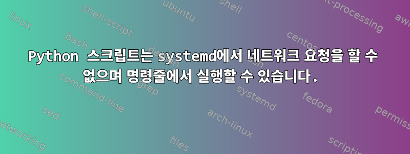 Python 스크립트는 systemd에서 네트워크 요청을 할 수 없으며 명령줄에서 실행할 수 있습니다.