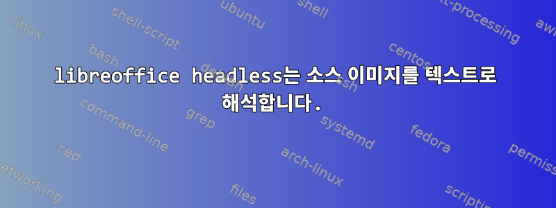 libreoffice headless는 소스 이미지를 텍스트로 해석합니다.