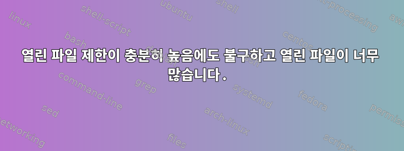 열린 파일 제한이 충분히 높음에도 불구하고 열린 파일이 너무 많습니다.