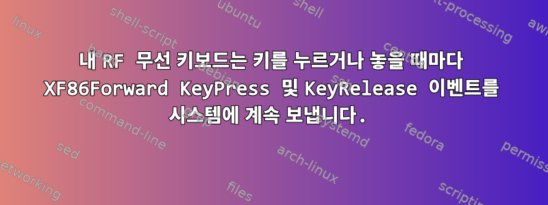 내 RF 무선 키보드는 키를 누르거나 놓을 때마다 XF86Forward KeyPress 및 KeyRelease 이벤트를 시스템에 계속 보냅니다.