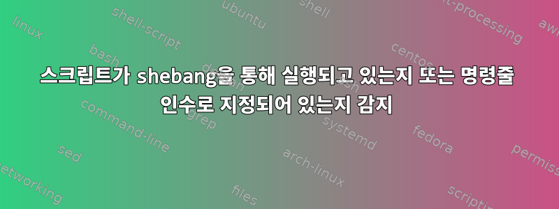 스크립트가 shebang을 통해 실행되고 있는지 또는 명령줄 인수로 지정되어 있는지 감지