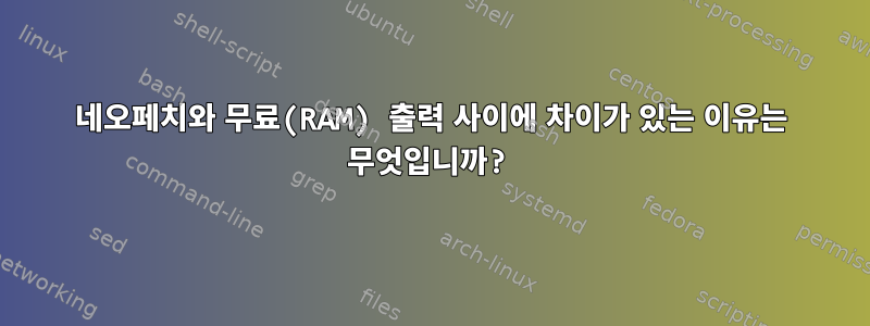 네오페치와 무료(RAM) 출력 사이에 차이가 있는 이유는 무엇입니까?