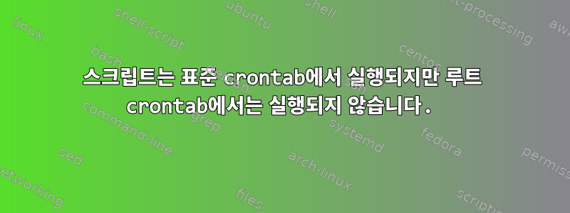 스크립트는 표준 crontab에서 실행되지만 루트 crontab에서는 실행되지 않습니다.