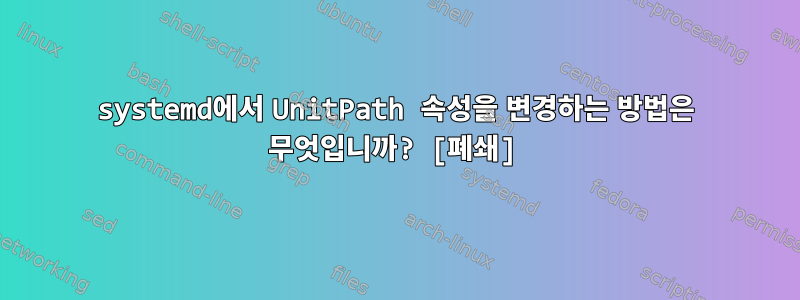 systemd에서 UnitPath 속성을 변경하는 방법은 무엇입니까? [폐쇄]