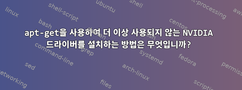 apt-get을 사용하여 더 이상 사용되지 않는 NVIDIA 드라이버를 설치하는 방법은 무엇입니까?